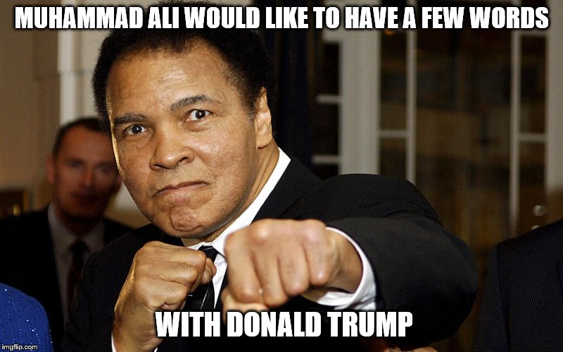 Muhammad Ali would like a word with Trump | MUHAMMAD ALI WOULD LIKE TO HAVE A FEW WORDS WITH DONALD TRUMP | image tagged in muhammad ali,donald trump | made w/ Imgflip meme maker
