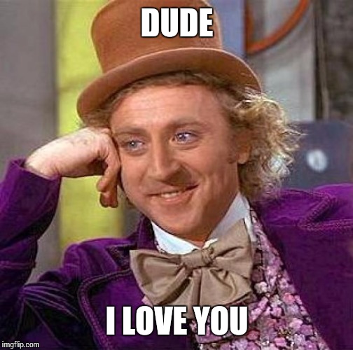 DUDE I LOVE YOU | image tagged in memes,creepy condescending wonka | made w/ Imgflip meme maker