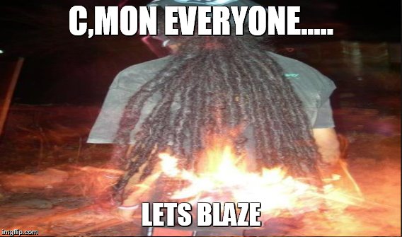 C,MON EVERYONE..... LETS BLAZE | made w/ Imgflip meme maker