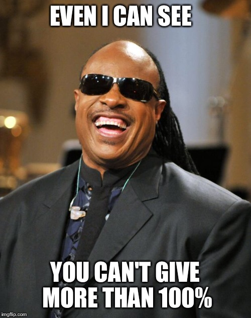 Stevie Wonder | EVEN I CAN SEE YOU CAN'T GIVE MORE THAN 100% | image tagged in stevie wonder | made w/ Imgflip meme maker