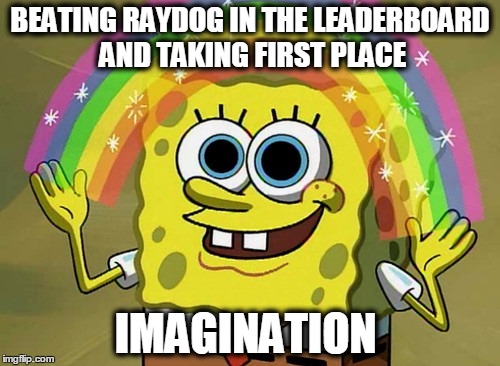 Imagination Spongebob | BEATING RAYDOG IN THE LEADERBOARD AND TAKING FIRST PLACE IMAGINATION | image tagged in memes,imagination spongebob | made w/ Imgflip meme maker