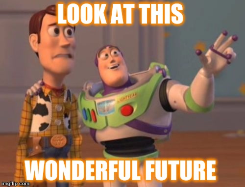 X, X Everywhere | LOOK AT THIS WONDERFUL FUTURE | image tagged in memes,x x everywhere | made w/ Imgflip meme maker