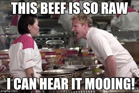 Angry Chef Gordon Ramsay Meme | THIS BEEF IS SO RAW I CAN HEAR IT MOOING! | image tagged in memes,angry chef gordon ramsay | made w/ Imgflip meme maker