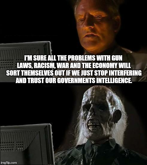 I'll Just Wait Here | I'M SURE ALL THE PROBLEMS WITH GUN LAWS, RACISM, WAR AND THE ECONOMY WILL SORT THEMSELVES OUT IF WE JUST STOP INTERFERING AND TRUST OUR GOVE | image tagged in memes,ill just wait here | made w/ Imgflip meme maker