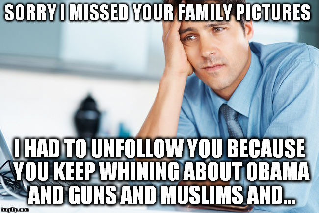 Unhappy Intern | SORRY I MISSED YOUR FAMILY PICTURES I HAD TO UNFOLLOW YOU BECAUSE YOU KEEP WHINING ABOUT OBAMA AND GUNS AND MUSLIMS AND... | image tagged in unhappy intern,obama,guns,muslims,facebook | made w/ Imgflip meme maker