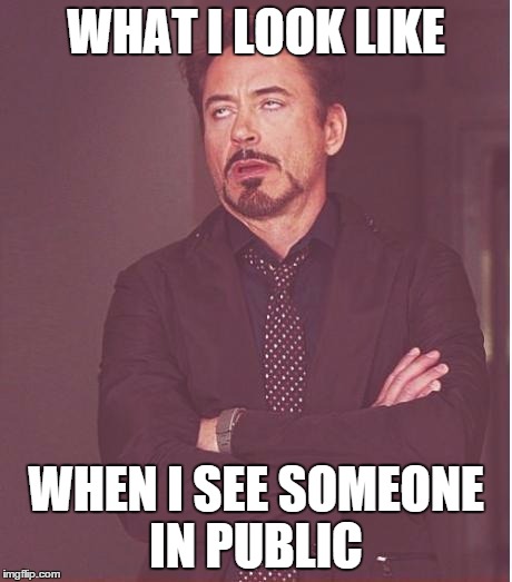 Face You Make Robert Downey Jr Meme | WHAT I LOOK LIKE WHEN I SEE SOMEONE IN PUBLIC | image tagged in memes,face you make robert downey jr | made w/ Imgflip meme maker