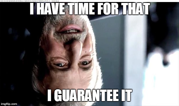 I HAVE TIME FOR THAT I GUARANTEE IT | made w/ Imgflip meme maker
