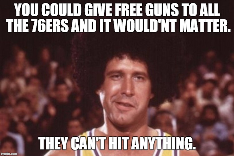 YOU COULD GIVE FREE GUNS TO ALL THE 76ERS AND IT WOULD'NT MATTER. THEY CAN'T HIT ANYTHING. | made w/ Imgflip meme maker