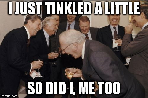Laughing Men In Suits Meme | I JUST TINKLED A LITTLE SO DID I, ME TOO | image tagged in memes,laughing men in suits | made w/ Imgflip meme maker