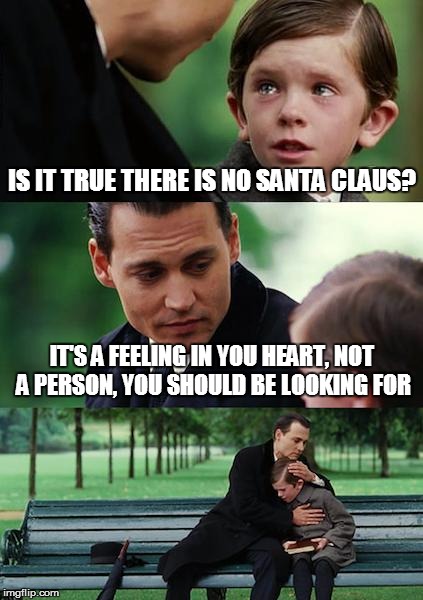 Finding Out the Truth | IS IT TRUE THERE IS NO SANTA CLAUS? IT'S A FEELING IN YOU HEART, NOT A PERSON, YOU SHOULD BE LOOKING FOR | image tagged in memes,finding neverland,santa claus,christmas | made w/ Imgflip meme maker