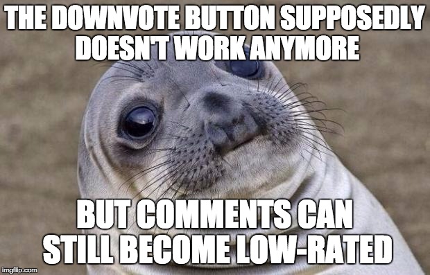 Hmmm.... | THE DOWNVOTE BUTTON SUPPOSEDLY DOESN'T WORK ANYMORE BUT COMMENTS CAN STILL BECOME LOW-RATED | image tagged in memes,awkward moment sealion | made w/ Imgflip meme maker