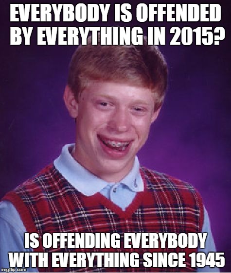 Bad Luck Brian | EVERYBODY IS OFFENDED BY EVERYTHING IN 2015? IS OFFENDING EVERYBODY WITH EVERYTHING SINCE 1945 | image tagged in memes,bad luck brian | made w/ Imgflip meme maker