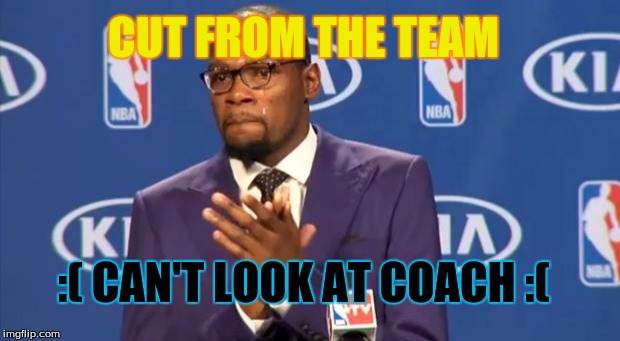 You The Real MVP Meme | CUT FROM THE TEAM :( CAN'T LOOK AT COACH :( | image tagged in memes,you the real mvp | made w/ Imgflip meme maker