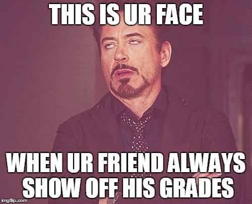 Show off u J*rk | THIS IS UR FACE WHEN UR FRIEND ALWAYS SHOW OFF HIS GRADES | image tagged in tony stark | made w/ Imgflip meme maker