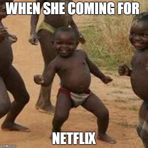 Third World Success Kid | WHEN SHE COMING FOR NETFLIX | image tagged in memes,third world success kid | made w/ Imgflip meme maker
