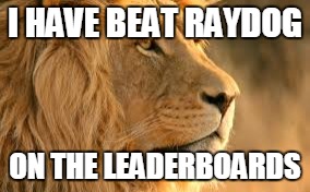 lying lion | I HAVE BEAT RAYDOG ON THE LEADERBOARDS | image tagged in funny | made w/ Imgflip meme maker