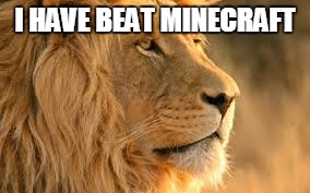 lying lion | I HAVE BEAT MINECRAFT | image tagged in funny | made w/ Imgflip meme maker