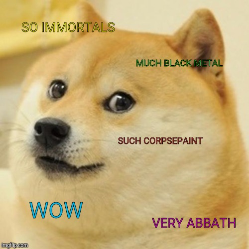 Doge Meme | SO IMMORTALS MUCH BLACK METAL SUCH CORPSEPAINT WOW VERY ABBATH | image tagged in memes,doge | made w/ Imgflip meme maker