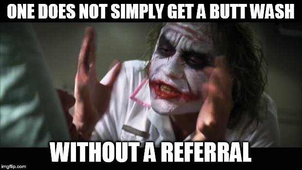 And everybody loses their minds | ONE DOES NOT SIMPLY
GET A BUTT WASH WITHOUT A REFERRAL | image tagged in memes,and everybody loses their minds | made w/ Imgflip meme maker