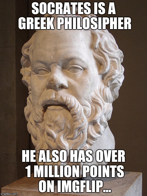 SOCRATES IRL | SOCRATES IS A GREEK PHILOSIPHER HE ALSO HAS OVER 1 MILLION POINTS ON IMGFLIP... | image tagged in socrates irl,socrates,raydog,most points,greek | made w/ Imgflip meme maker