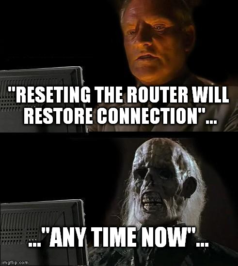 I'll Just Wait Here | "RESETING THE ROUTER WILL RESTORE CONNECTION"... ..."ANY TIME NOW"... | image tagged in memes,ill just wait here | made w/ Imgflip meme maker