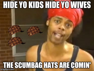 Hide Yo Kids Hide Yo Wife Meme | HIDE YO KIDS HIDE YO WIVES THE SCUMBAG HATS ARE COMIN' | image tagged in memes,hide yo kids hide yo wife,scumbag | made w/ Imgflip meme maker