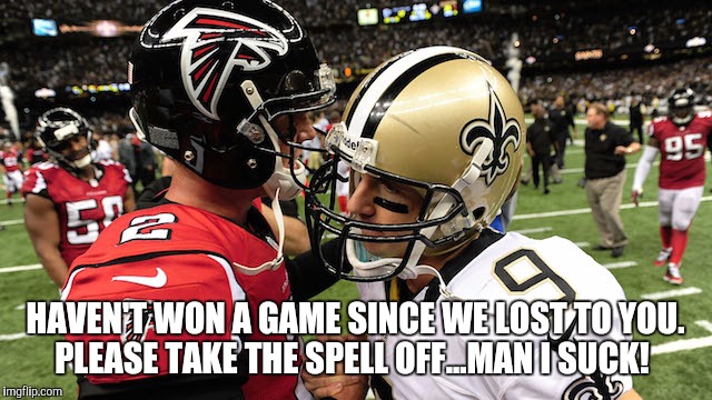 Atlanta Falcons | HAVEN'T WON A GAME SINCE WE LOST TO YOU.  PLEASE TAKE THE SPELL OFF...MAN I SUCK! | image tagged in football | made w/ Imgflip meme maker