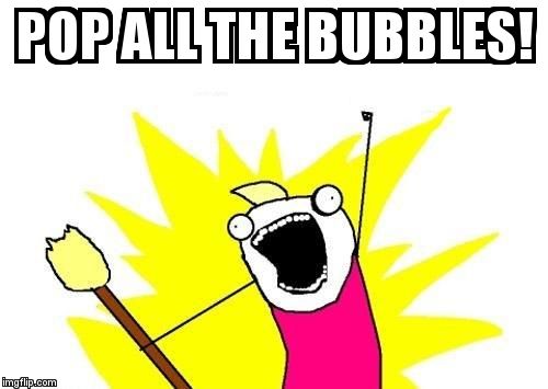 X All The Y Meme | POP ALL THE BUBBLES! | image tagged in memes,x all the y | made w/ Imgflip meme maker