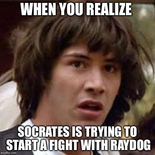 Conspiracy Keanu Meme | WHEN YOU REALIZE SOCRATES IS TRYING TO START A FIGHT WITH RAYDOG | image tagged in memes,conspiracy keanu | made w/ Imgflip meme maker