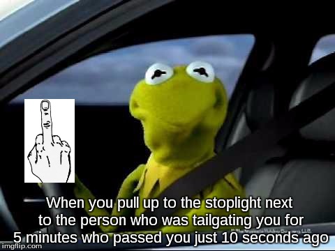 Kermit Car | When you pull up to the stoplight next to the person who was tailgating you for 5 minutes who passed you just 10 seconds ago | image tagged in kermit car | made w/ Imgflip meme maker
