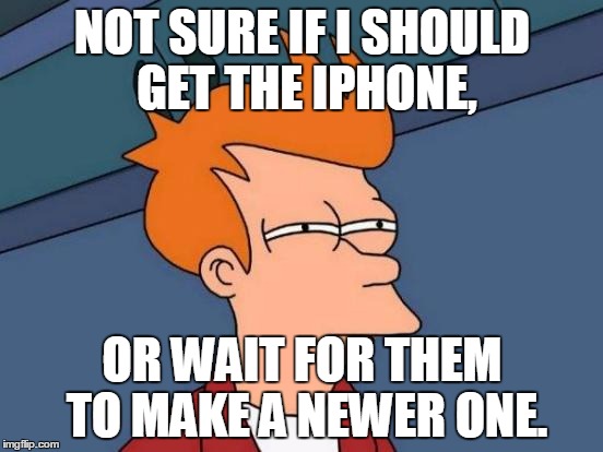 Futurama Fry | NOT SURE IF I SHOULD GET THE IPHONE, OR WAIT FOR THEM TO MAKE A NEWER ONE. | image tagged in memes,futurama fry | made w/ Imgflip meme maker