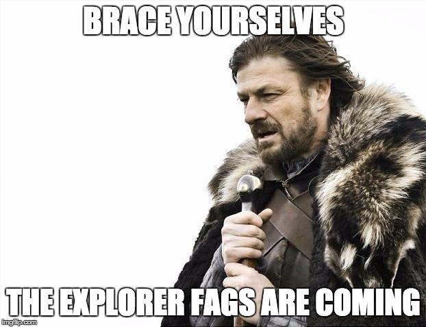 Brace Yourselves X is Coming Meme | BRACE YOURSELVES THE EXPLORER F*GS ARE COMING | image tagged in memes,brace yourselves x is coming | made w/ Imgflip meme maker