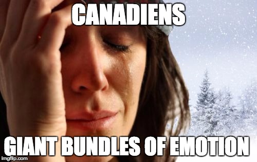 1st World Canadian Problems | CANADIENS GIANT BUNDLES OF EMOTION | image tagged in memes,1st world canadian problems | made w/ Imgflip meme maker