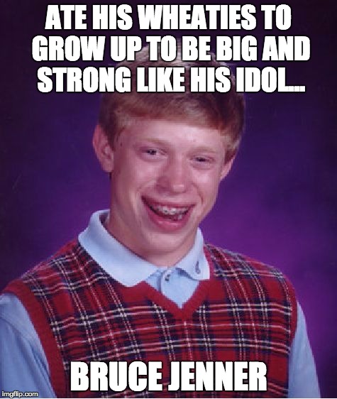 Bad Luck Brian Meme | ATE HIS WHEATIES TO GROW UP TO BE BIG AND STRONG LIKE HIS IDOL... BRUCE JENNER | image tagged in memes,bad luck brian | made w/ Imgflip meme maker