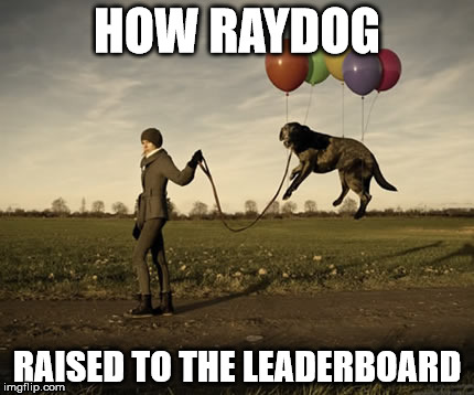 HOW RAYDOG RAISED TO THE LEADERBOARD | image tagged in raydog | made w/ Imgflip meme maker