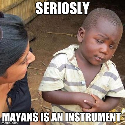 Third World Skeptical Kid | SERIOSLY MAYANS IS AN INSTRUMENT | image tagged in memes,third world skeptical kid | made w/ Imgflip meme maker