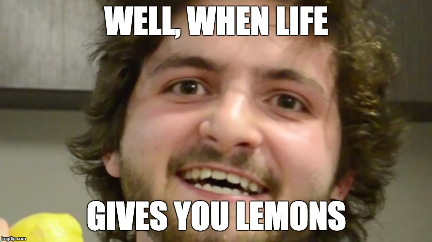 When Life Gives You Lemons | WELL, WHEN LIFE GIVES YOU LEMONS | image tagged in lemons,life | made w/ Imgflip meme maker