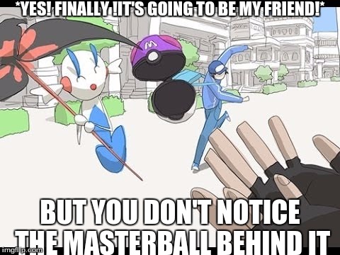 Next Time...Just Catch it Normally | *YES! FINALLY !IT'S GOING TO BE MY FRIEND!* BUT YOU DON'T NOTICE THE MASTERBALL BEHIND IT | image tagged in pokemon | made w/ Imgflip meme maker