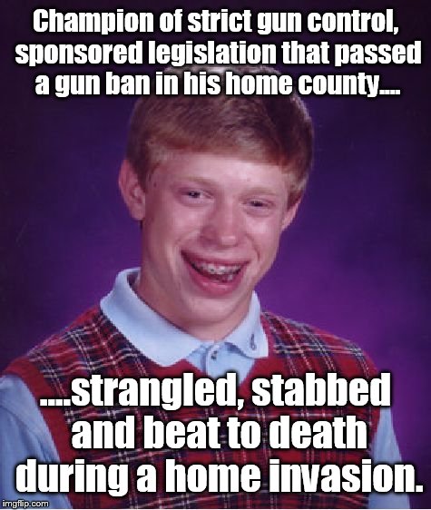Bad Luck Brian Meme | Champion of strict gun control, sponsored legislation that passed a gun ban in his home county.... ....strangled, stabbed and beat to death  | image tagged in memes,bad luck brian | made w/ Imgflip meme maker