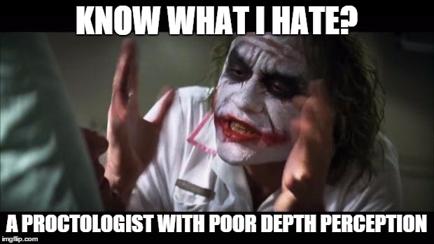 And everybody loses their minds Meme | KNOW WHAT I HATE? A PROCTOLOGIST WITH POOR DEPTH PERCEPTION | image tagged in memes,and everybody loses their minds | made w/ Imgflip meme maker