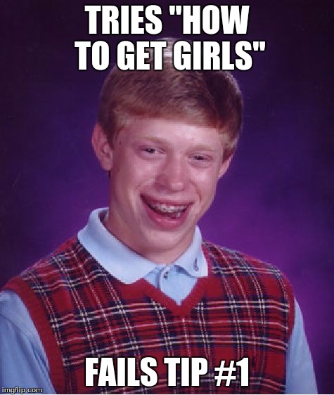 Bad Luck Brian Meme | TRIES "HOW TO GET GIRLS" FAILS TIP #1 | image tagged in memes,bad luck brian | made w/ Imgflip meme maker