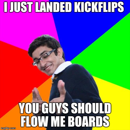 Subtle Pickup Liner | I JUST LANDED KICKFLIPS YOU GUYS SHOULD FLOW ME BOARDS | image tagged in memes,subtle pickup liner | made w/ Imgflip meme maker