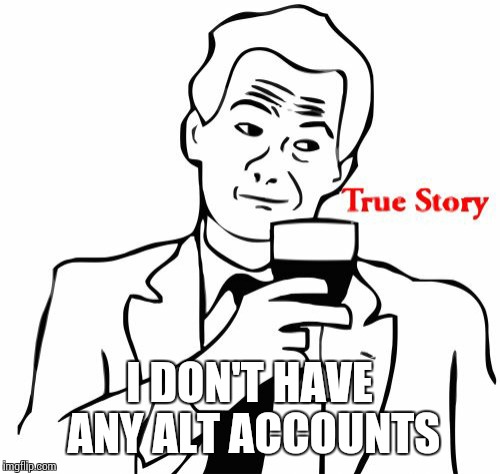 True Story | I DON'T HAVE ANY ALT ACCOUNTS | image tagged in memes,true story | made w/ Imgflip meme maker