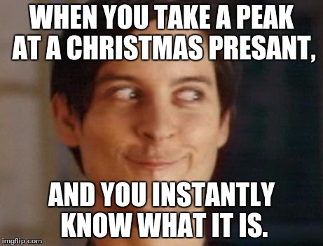 Spiderman Peter Parker Meme | WHEN YOU TAKE A PEAK AT A CHRISTMAS PRESANT, AND YOU INSTANTLY KNOW WHAT IT IS. | image tagged in memes,spiderman peter parker | made w/ Imgflip meme maker