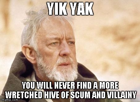 Obi Wan Kenobi Meme | YIK YAK YOU WILL NEVER FIND A MORE WRETCHED HIVE OF SCUM AND VILLAINY | image tagged in memes,obi wan kenobi | made w/ Imgflip meme maker