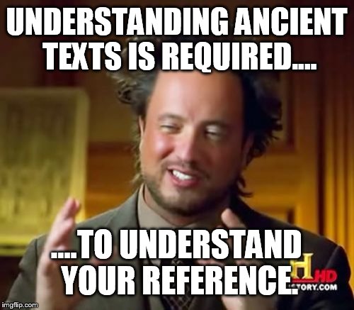 Ancient Aliens Meme | UNDERSTANDING ANCIENT TEXTS IS REQUIRED.... ....TO UNDERSTAND YOUR REFERENCE. | image tagged in memes,ancient aliens | made w/ Imgflip meme maker