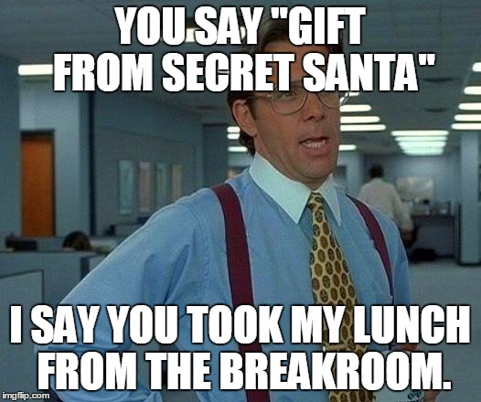 That's no Secret Santa Gift! | YOU SAY "GIFT FROM SECRET SANTA" I SAY YOU TOOK MY LUNCH FROM THE BREAKROOM. | image tagged in memes,that would be great | made w/ Imgflip meme maker