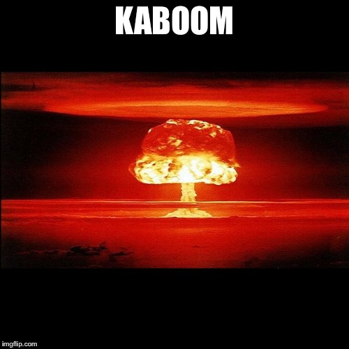 Mushroom Cloud | KABOOM | image tagged in mushroom cloud | made w/ Imgflip meme maker