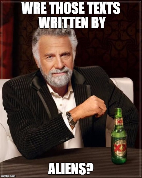 The Most Interesting Man In The World Meme | WRE THOSE TEXTS WRITTEN BY ALIENS? | image tagged in memes,the most interesting man in the world | made w/ Imgflip meme maker