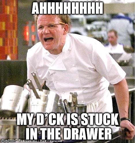 when you have to use stars just so this img doesn't go NSFW | AHHHHHHHH MY D*CK IS STUCK IN THE DRAWER | image tagged in memes,chef gordon ramsay,ahhhhh | made w/ Imgflip meme maker